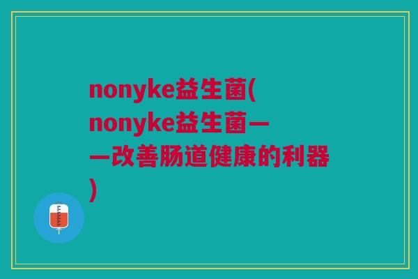 nonyke益生菌(nonyke益生菌——改善肠道健康的利器)