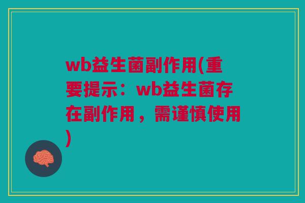 wb益生菌副作用(重要提示:wb益生菌存在副作用,需谨慎使用)