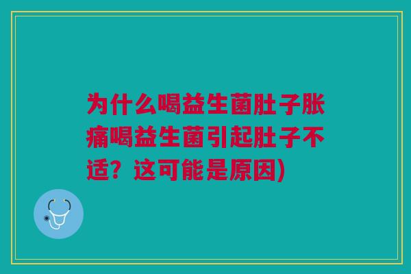 为什么喝益生菌肚子胀痛喝益生菌引起肚子不适?这可能是原因) 为什么喝益生菌肚子胀痛喝益生菌引起肚子不适?这可能是原因)