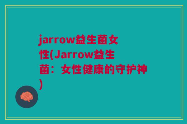 jarrow益生菌女性(Jarrow益生菌:女性健康的守护神)