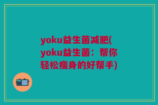 yoku益生菌减肥(yoku益生菌:帮你轻松瘦身的好帮手)