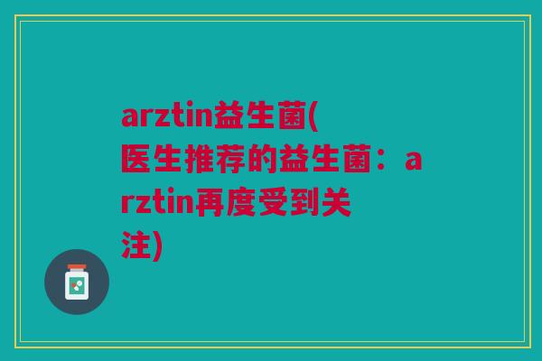 arztin益生菌(医生推荐的益生菌:arztin再度受到关注)
