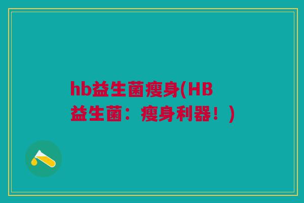 hb益生菌瘦身(HB益生菌:瘦身利器!) hb益生菌瘦身(HB益生菌:瘦身利器!)