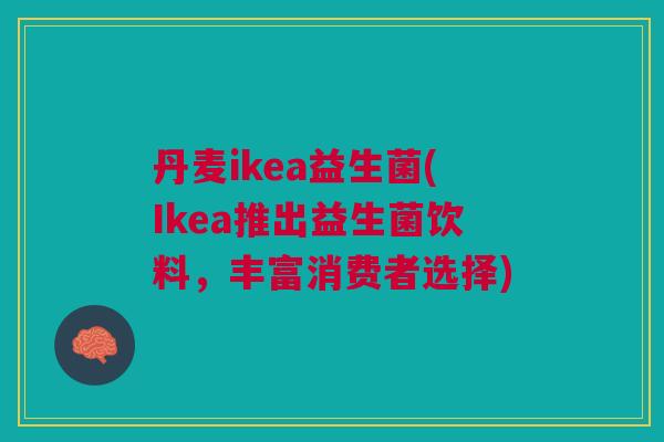 丹麦ikea益生菌(Ikea推出益生菌饮料，丰富消费者选择)