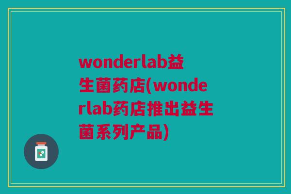 wonderlab益生菌药店(wonderlab药店推出益生菌系列产品) wonderlab益生菌药店(wonderlab药店推出益生菌系列产品)