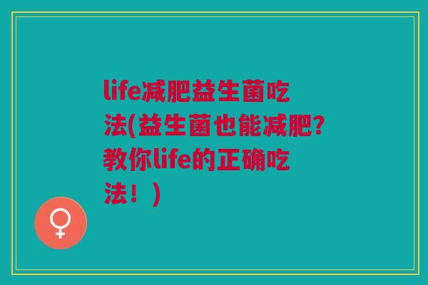 life减肥益生菌吃法(益生菌也能减肥?教你life的正确吃法!)