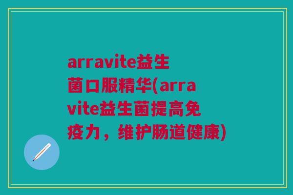 arravite益生菌口服精华(arravite益生菌提高免疫力,维护肠道健康)