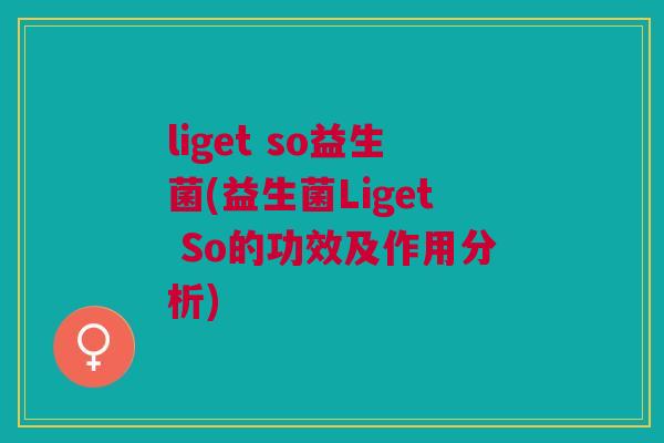 liget so益生菌(益生菌Liget So的功效及作用分析)