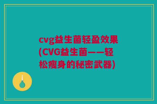cvg益生菌轻盈效果(CVG益生菌——轻松瘦身的秘密武器)