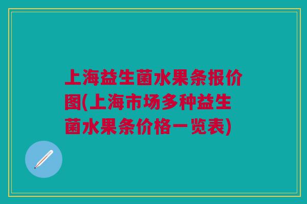 上海益生菌水果条报价图(上海市场多种益生菌水果条价格一览表) 上海益生菌水果条报价图(上海市场多种益生菌水果条价格一览表)