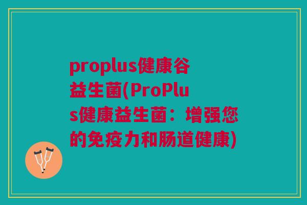 proplus健康谷益生菌(ProPlus健康益生菌:增强您的力和肠道健康) proplus健康谷益生菌(ProPlus健康益生菌:增强您的力和肠道健康)