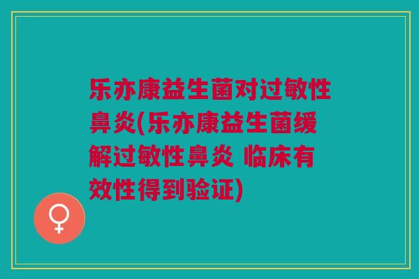 乐亦康益生菌对性(乐亦康益生菌缓解性 临床有效性得到验证) 乐亦康益生菌对性(乐亦康益生菌缓解性 临床有效性得到验证)