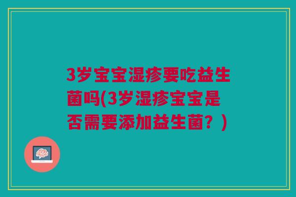 3岁宝宝要吃益生菌吗(3岁宝宝是否需要添加益生菌?) 3岁宝宝要吃益生菌吗(3岁宝宝是否需要添加益生菌?)