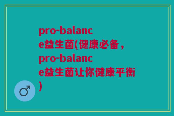 pro-balance益生菌(健康必备,pro-balance益生菌让你健康平衡)