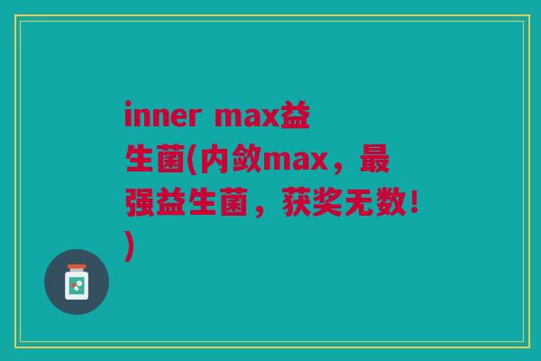 inner max益生菌(内敛max,最强益生菌,获奖无数!)