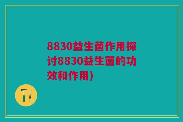 8830益生菌作用探讨8830益生菌的功效和作用)