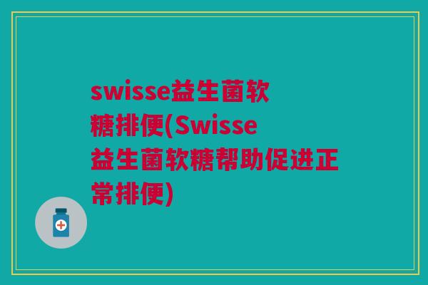 swisse益生菌软糖排便(Swisse益生菌软糖帮助促进正常排便) swisse益生菌软糖排便(Swisse益生菌软糖帮助促进正常排便)