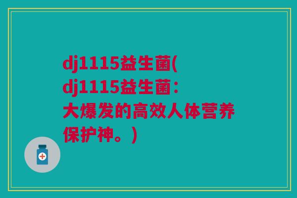dj1115益生菌(dj1115益生菌:大爆发的高效人体营养保护神。)