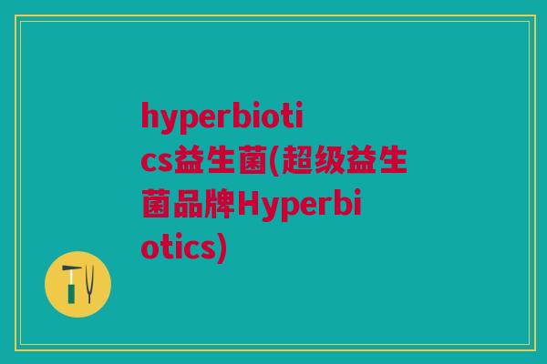 hyperbiotics益生菌(超级益生菌品牌Hyperbiotics)