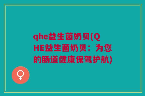 qhe益生菌奶贝(QHE益生菌奶贝:为您的肠道健康保驾护航)