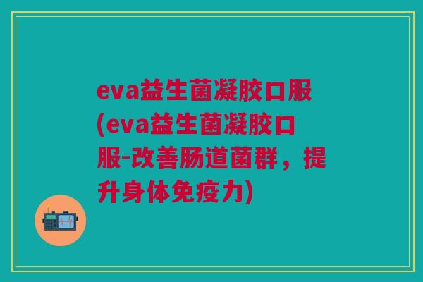 eva益生菌凝胶口服(eva益生菌凝胶口服-改善肠道菌群,提升身体免疫力)