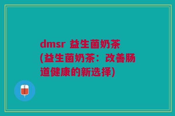 dmsr 益生菌奶茶(益生菌奶茶:改善肠道健康的新选择) dmsr 益生菌奶茶(益生菌奶茶:改善肠道健康的新选择)