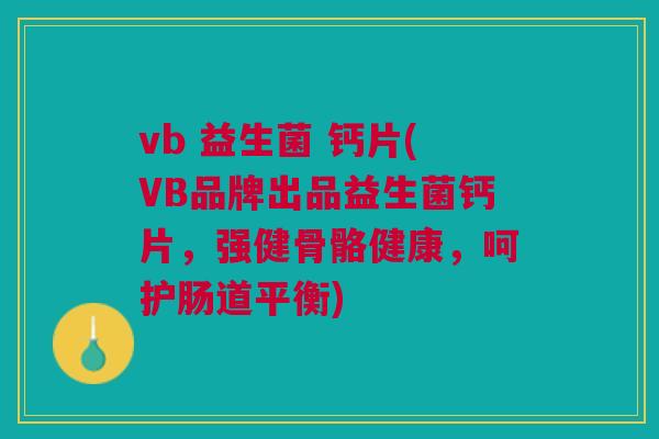 vb 益生菌 钙片(VB品牌出品益生菌钙片，强健骨骼健康，呵护肠道平衡)