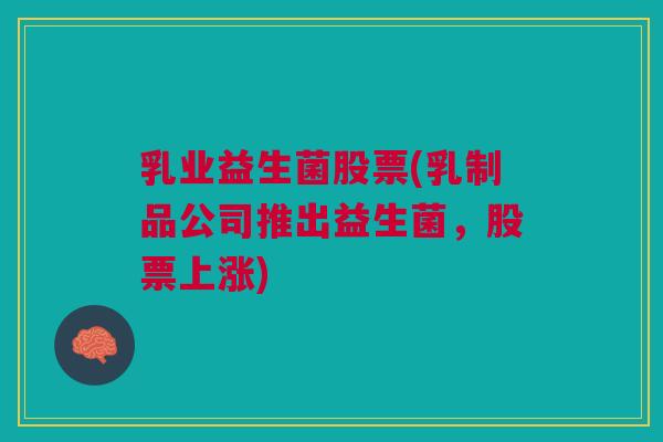 乳业益生菌股票(乳制品公司推出益生菌，股票上涨)
