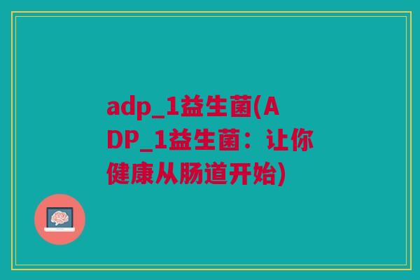 adp_1益生菌(ADP_1益生菌：让你健康从肠道开始)