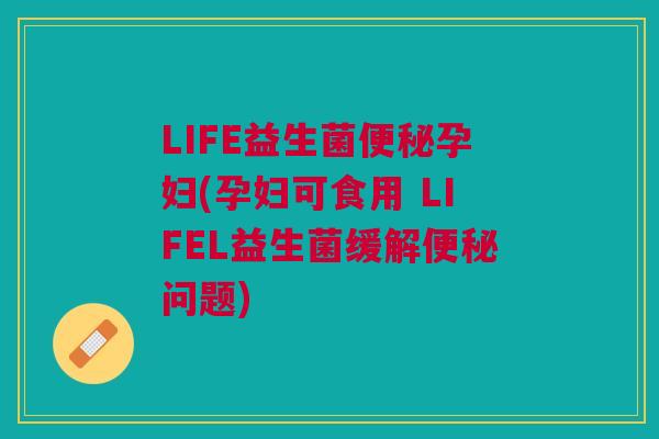 LIFE益生菌便秘孕妇(孕妇可食用 LIFEL益生菌缓解便秘问题)
