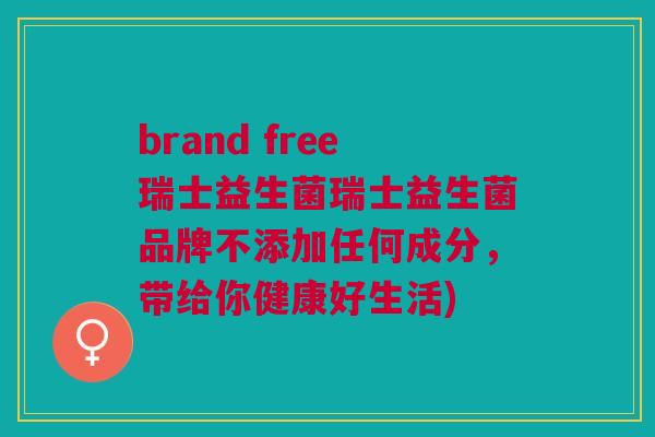 brand free瑞士益生菌瑞士益生菌品牌不添加任何成分，带给你健康好生活)