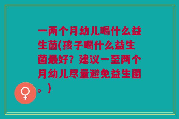 一两个月幼儿喝什么益生菌(孩子喝什么益生菌最好？建议一至两个月幼儿尽量避免益生菌。)