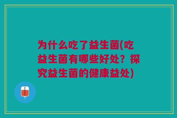 为什么吃了益生菌(吃益生菌有哪些好处？探究益生菌的健康益处)