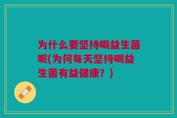 为什么要坚持喝益生菌呢(为何每天坚持喝益生菌有益健康？)