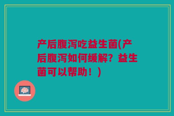 产后腹泻吃益生菌(产后腹泻如何缓解？益生菌可以帮助！)