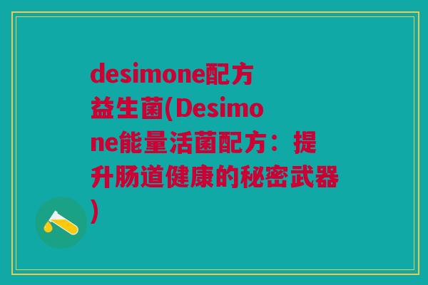 desimone配方益生菌(Desimone能量活菌配方：提升肠道健康的秘密武器)