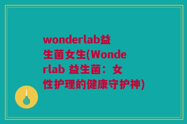 wonderlab益生菌女生(Wonderlab 益生菌:女性护理的健康守护神) wonderlab益生菌女生(Wonderlab 益生菌:女性护理的健康守护神)