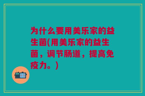 为什么要用美乐家的益生菌(用美乐家的益生菌，调节肠道，提高力。)