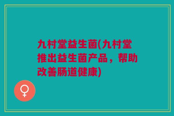 九村堂益生菌(九村堂推出益生菌产品，帮助改善肠道健康)