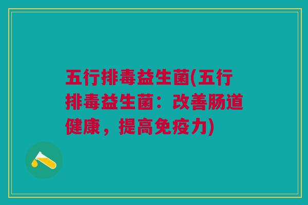 五行排毒益生菌(五行排毒益生菌:改善肠道健康,提高免疫力)