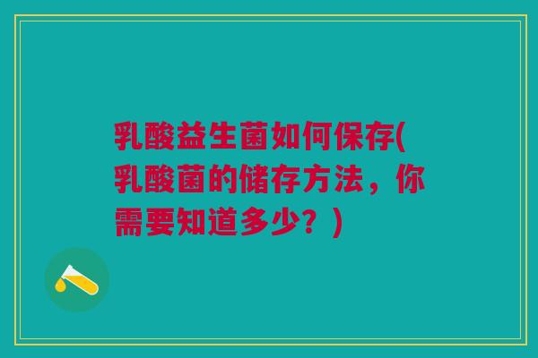 乳酸益生菌如何保存(乳酸菌的储存方法，你需要知道多少？)