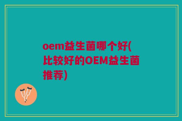 oem益生菌哪个好(比较好的OEM益生菌推荐)