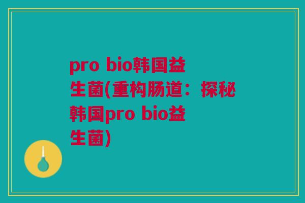 pro bio韩国益生菌(重构肠道：探秘韩国pro bio益生菌)