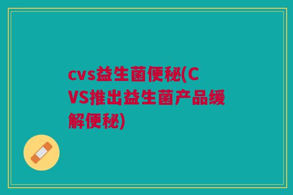 cvs益生菌(CVS推出益生菌产品缓解)