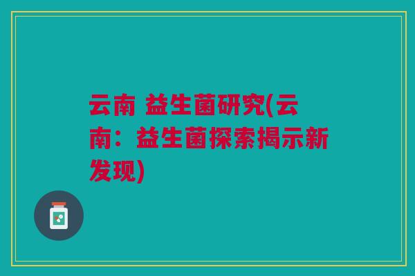 云南 益生菌研究(云南：益生菌探索揭示新发现)