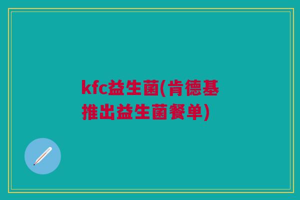 kfc益生菌(肯德基推出益生菌餐单) kfc益生菌(肯德基推出益生菌餐单)
