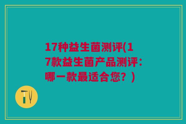 17种益生菌测评(17款益生菌产品测评：哪一款适合您？)
