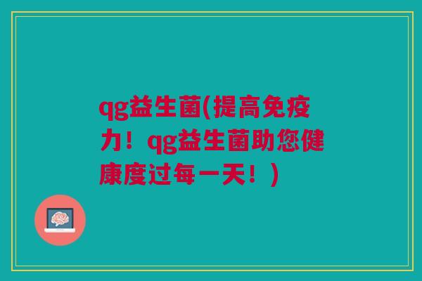 qg益生菌(提高免疫力!qg益生菌助您健康度过每一天!)
