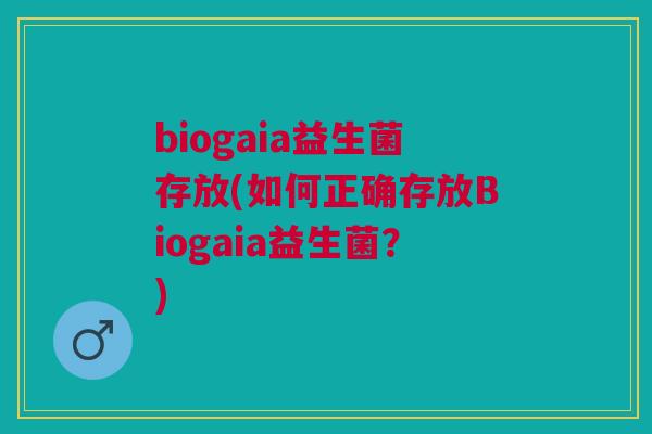 biogaia益生菌存放(如何正确存放Biogaia益生菌?) biogaia益生菌存放(如何正确存放Biogaia益生菌?)