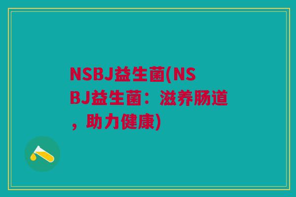 NSBJ益生菌(NSBJ益生菌:滋养肠道,助力健康)